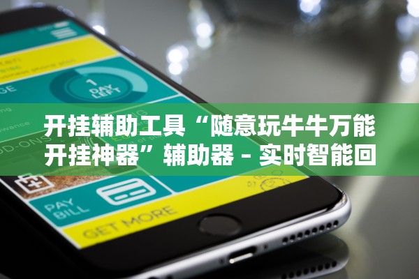 开挂辅助工具“随意玩牛牛万能开挂神器	”辅助器 – 实时智能回复