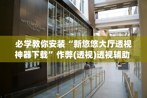 必学教你安装“新悠悠大厅透视神器下载”作弊(透视)透视辅助 