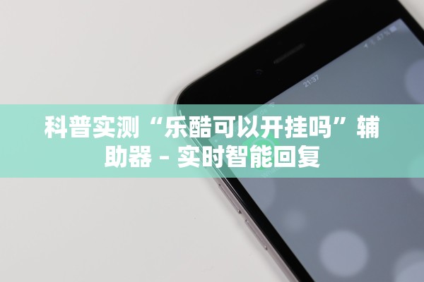 科普实测“乐酷可以开挂吗”辅助器 – 实时智能回复