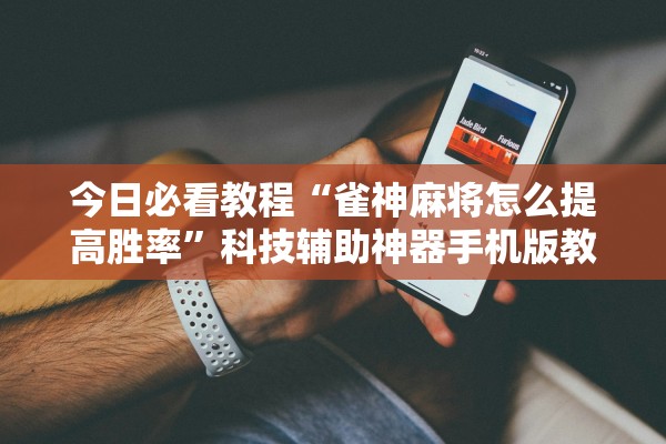 今日必看教程“雀神麻将怎么提高胜率”科技辅助神器手机版教程