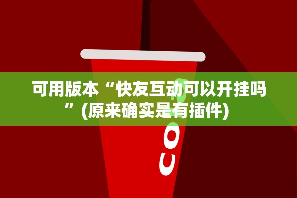 可用版本“快友互动可以开挂吗”(原来确实是有插件) 