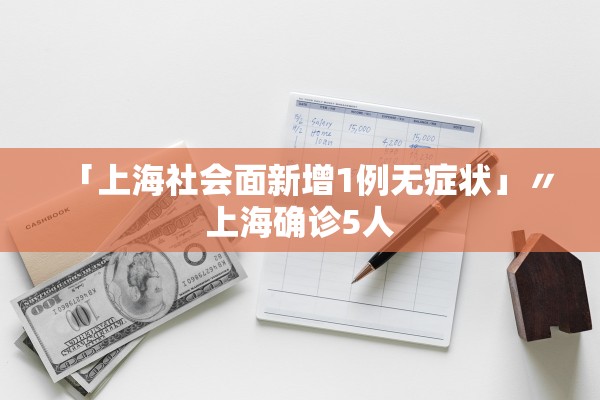 「上海社会面新增1例无症状」〃上海确诊5人 「上海社会面新增1例无症状」〃上海确诊5人
