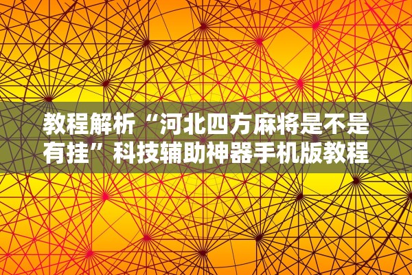 教程解析“河北四方麻将是不是有挂”科技辅助神器手机版教程