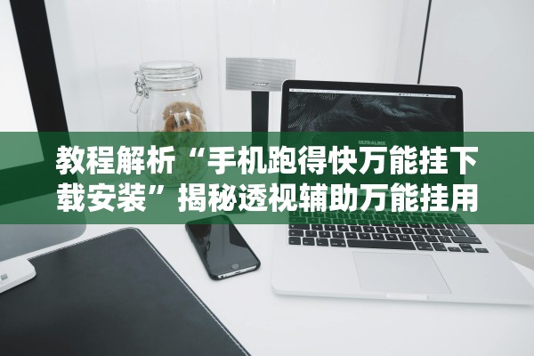 教程解析“手机跑得快万能挂下载安装”揭秘透视辅助万能挂用法