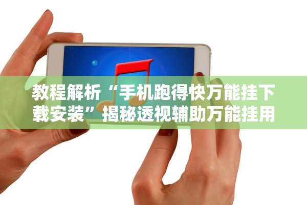 教程解析“手机跑得快万能挂下载安装”揭秘透视辅助万能挂用法