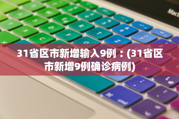 31省区市新增输入9例︰(31省区市新增9例确诊病例)