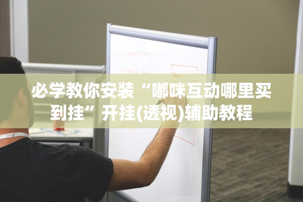 必学教你安装“嘟咪互动哪里买到挂”开挂(透视)辅助教程