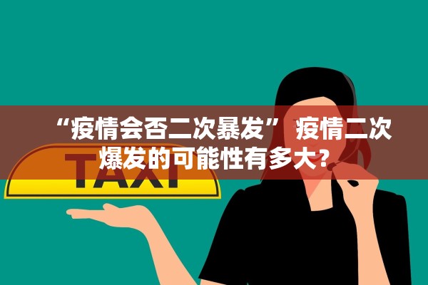 “疫情会否二次暴发	” 疫情二次爆发的可能性有多大？