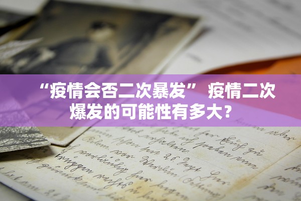 “疫情会否二次暴发” 疫情二次爆发的可能性有多大？