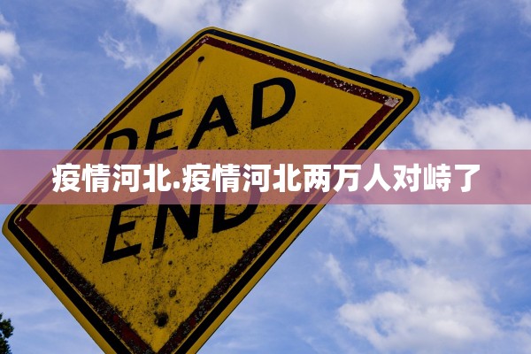 疫情河北.疫情河北两万人对峙了