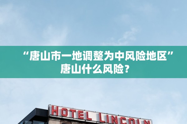 “唐山市一地调整为中风险地区” 唐山什么风险？