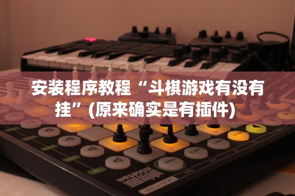 安装程序教程“斗棋游戏有没有挂	”(原来确实是有插件) 