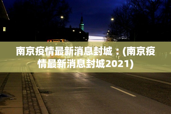 南京疫情最新消息封城︰(南京疫情最新消息封城2021) 南京疫情最新消息封城︰(南京疫情最新消息封城2021)