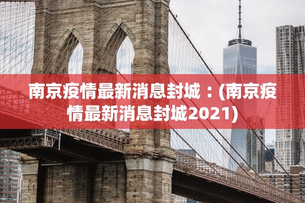 南京疫情最新消息封城︰(南京疫情最新消息封城2021) 南京疫情最新消息封城︰(南京疫情最新消息封城2021)