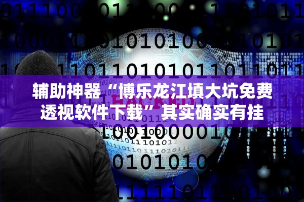 辅助神器“博乐龙江填大坑免费透视软件下载”其实确实有挂