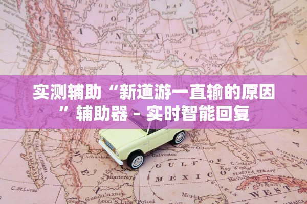 实测辅助“新道游一直输的原因	”辅助器 – 实时智能回复