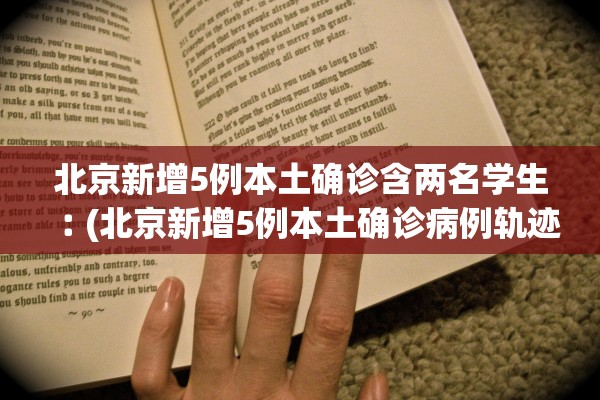 北京新增5例本土确诊含两名学生︰(北京新增5例本土确诊病例轨迹)