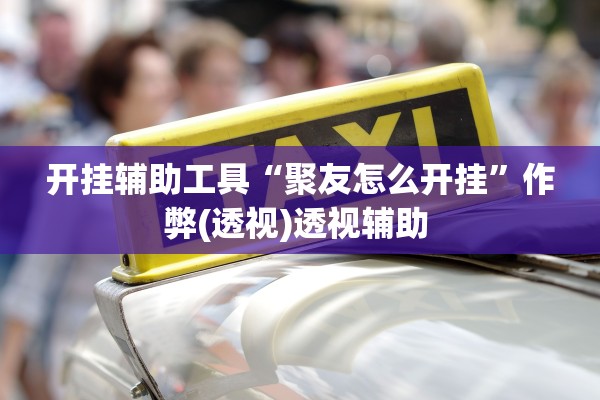 开挂辅助工具“聚友怎么开挂	”作弊(透视)透视辅助 