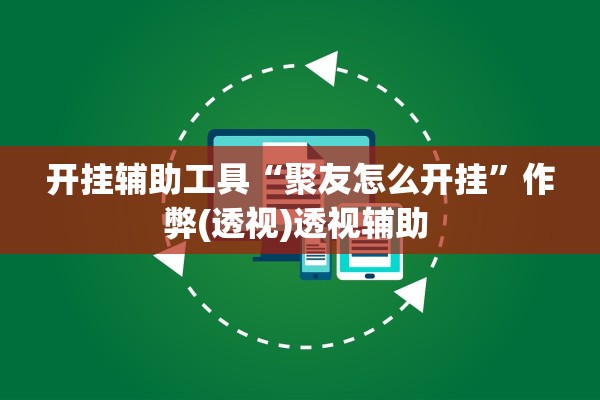开挂辅助工具“聚友怎么开挂”作弊(透视)透视辅助 