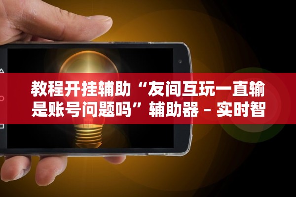 教程开挂辅助“友间互玩一直输是账号问题吗”辅助器 – 实时智能回复