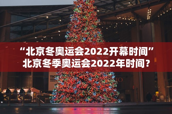 “北京冬奥运会2022开幕时间	” 北京冬季奥运会2022年时间？