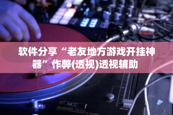 软件分享“老友地方游戏开挂神器	”作弊(透视)透视辅助 