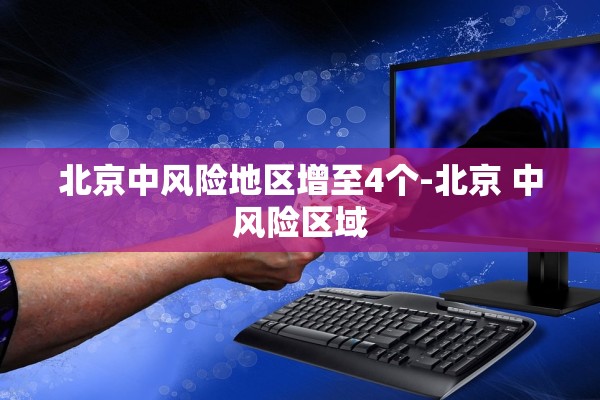 北京中风险地区增至4个-北京 中风险区域