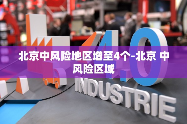 北京中风险地区增至4个-北京 中风险区域