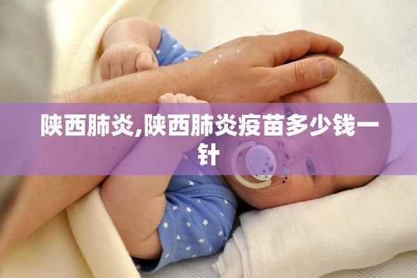 陕西肺炎,陕西肺炎疫苗多少钱一针