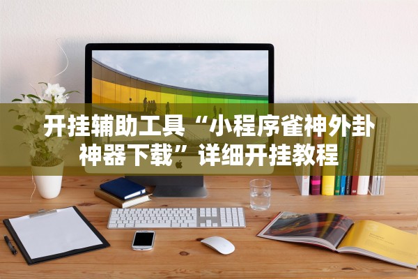 开挂辅助工具“小程序雀神外卦神器下载	”详细开挂教程