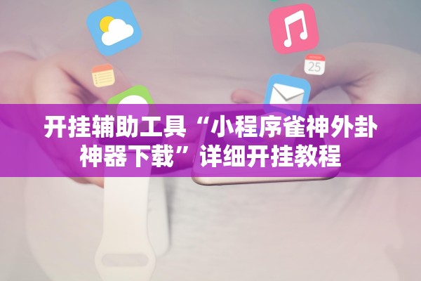 开挂辅助工具“小程序雀神外卦神器下载”详细开挂教程