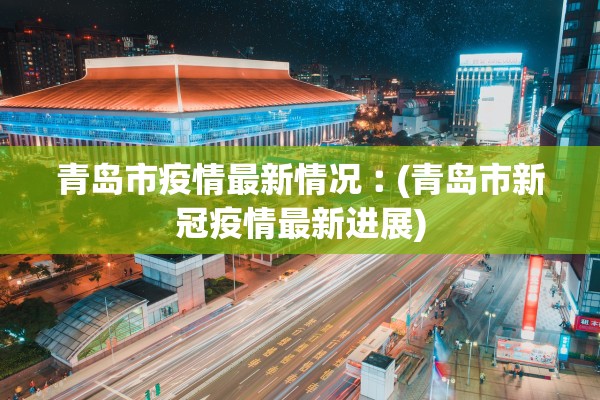 青岛市疫情最新情况︰(青岛市新冠疫情最新进展)