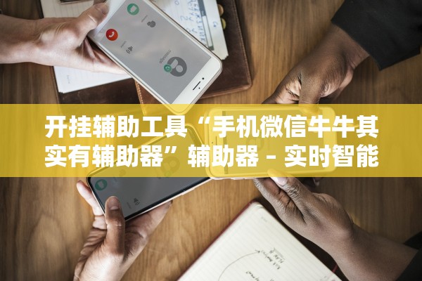 开挂辅助工具“手机微信牛牛其实有辅助器”辅助器 – 实时智能回复