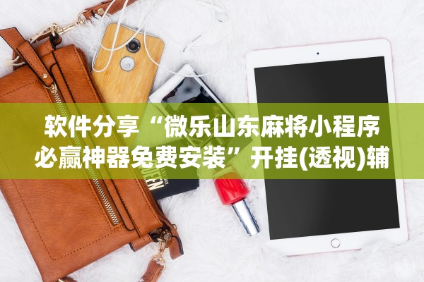 软件分享“微乐山东麻将小程序必赢神器免费安装	”开挂(透视)辅助教程