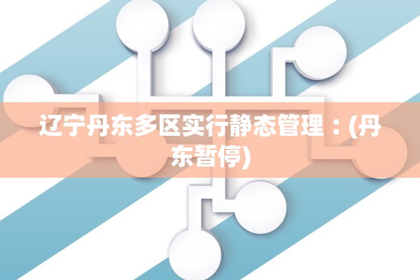 辽宁丹东多区实行静态管理︰(丹东暂停)