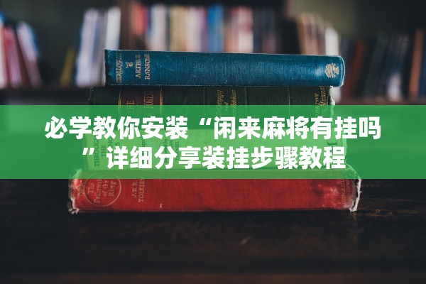 必学教你安装“闲来麻将有挂吗”详细分享装挂步骤教程
