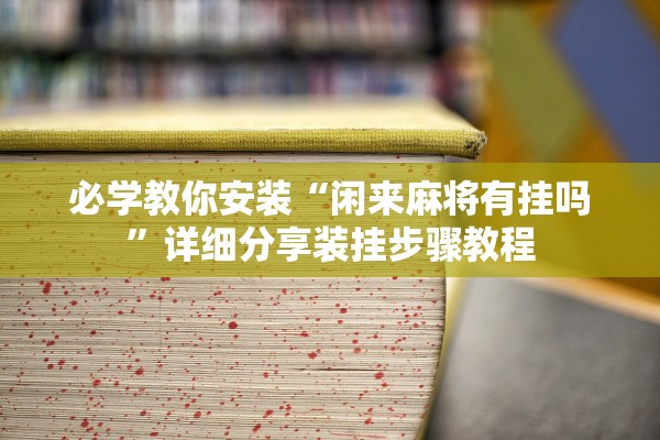 必学教你安装“闲来麻将有挂吗”详细分享装挂步骤教程