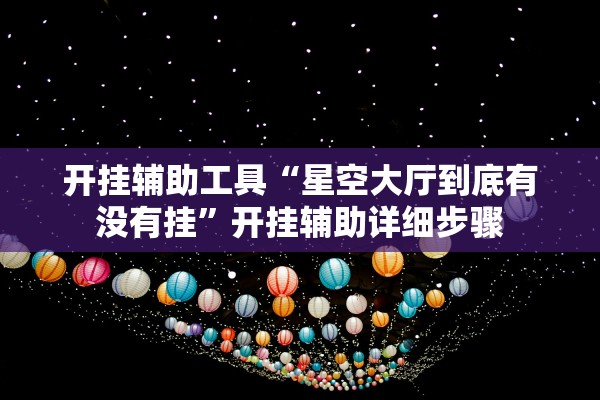 开挂辅助工具“星空大厅到底有没有挂”开挂辅助详细步骤
