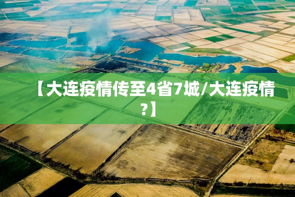 【大连疫情传至4省7城/大连疫情?】