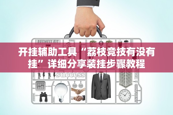 开挂辅助工具“荔枝竞技有没有挂”详细分享装挂步骤教程