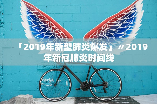 「2019年新型肺炎爆发」〃2019年新冠肺炎时间线 「2019年新型肺炎爆发」〃2019年新冠肺炎时间线