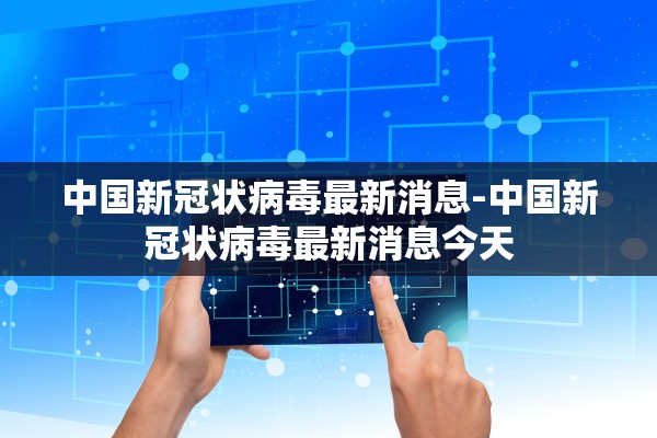 中国新冠状病毒最新消息-中国新冠状病毒最新消息今天 中国新冠状病毒最新消息-中国新冠状病毒最新消息今天