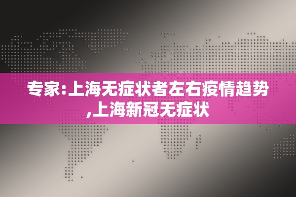 专家:上海无症状者左右疫情趋势,上海新冠无症状