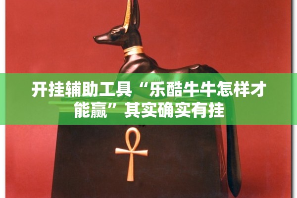 开挂辅助工具“乐酷牛牛怎样才能赢	”其实确实有挂