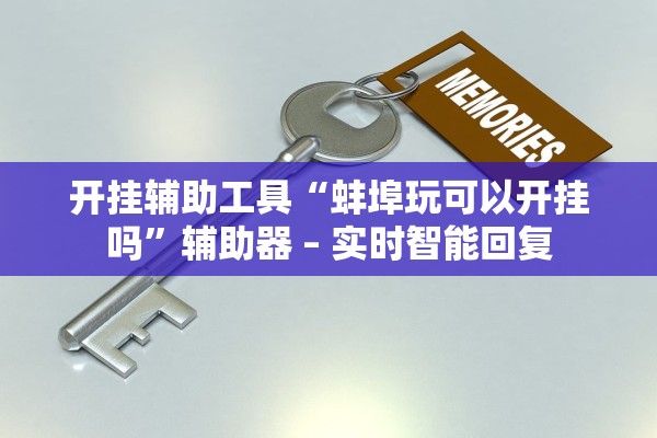 开挂辅助工具“蚌埠玩可以开挂吗	”辅助器 – 实时智能回复