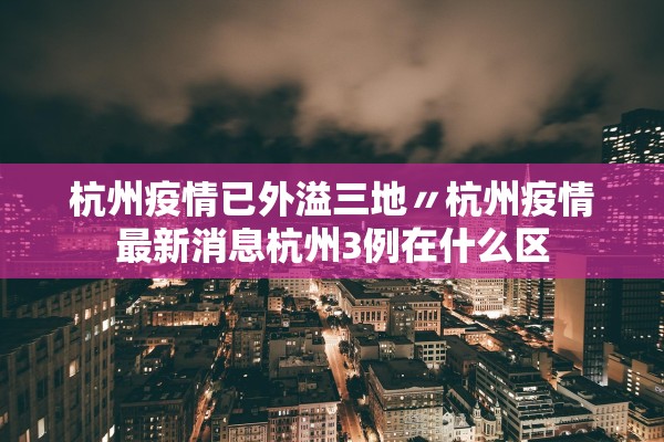 杭州疫情已外溢三地〃杭州疫情最新消息杭州3例在什么区