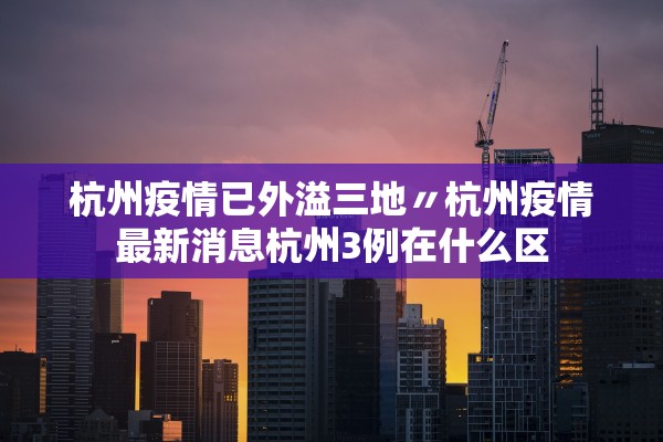 杭州疫情已外溢三地〃杭州疫情最新消息杭州3例在什么区
