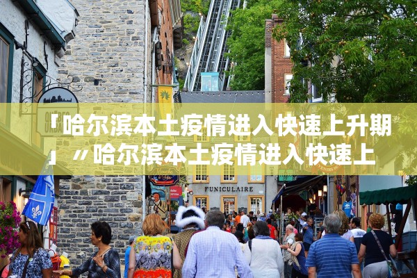「哈尔滨本土疫情进入快速上升期」〃哈尔滨本土疫情进入快速上升期了吗