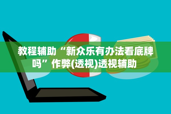 教程辅助“新众乐有办法看底牌吗	”作弊(透视)透视辅助 