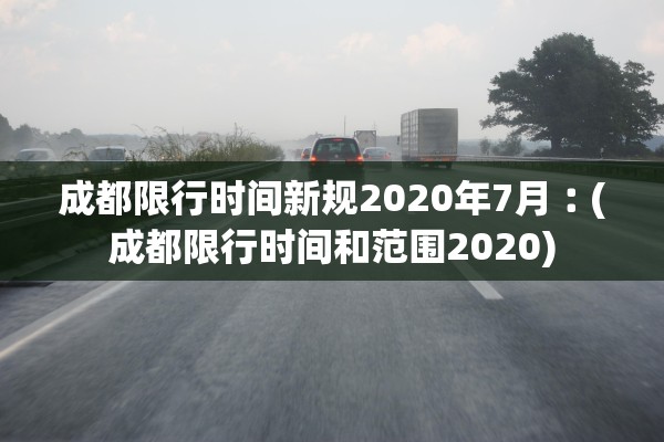 成都限行时间新规2020年7月︰(成都限行时间和范围2020)